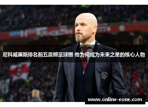 尼科威廉斯排名前五震撼足球圈 他为何成为未来之星的核心人物