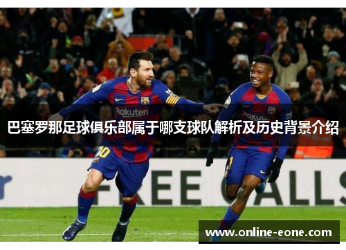 巴塞罗那足球俱乐部属于哪支球队解析及历史背景介绍