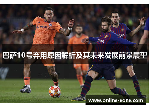 巴萨10号弃用原因解析及其未来发展前景展望