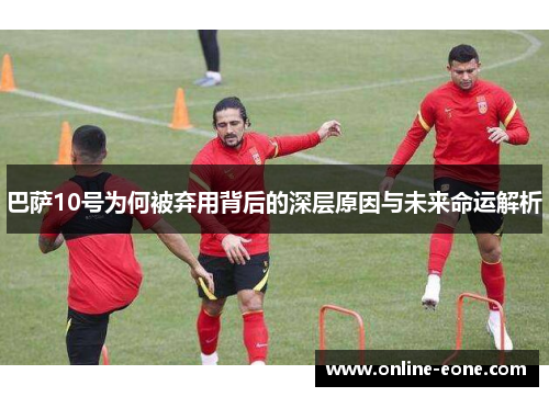 巴萨10号为何被弃用背后的深层原因与未来命运解析