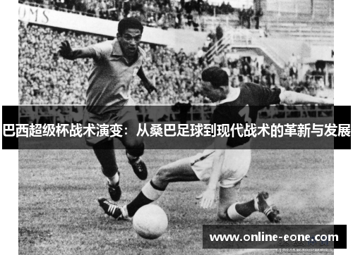 巴西超级杯战术演变：从桑巴足球到现代战术的革新与发展