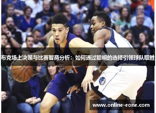 布克场上决策与比赛智商分析：如何通过聪明的选择引领球队取胜