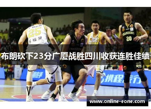 布朗砍下23分广厦战胜四川收获连胜佳绩