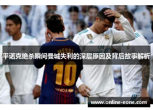 平诺克绝杀瞬间曼城失利的深层原因及背后故事解析