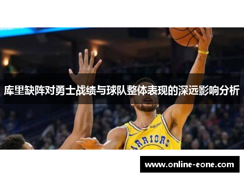 库里缺阵对勇士战绩与球队整体表现的深远影响分析