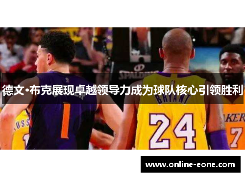 德文·布克展现卓越领导力成为球队核心引领胜利