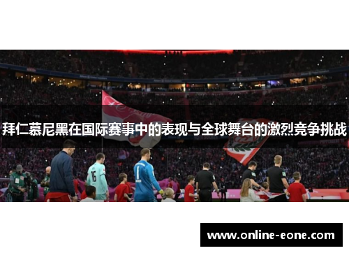 拜仁慕尼黑在国际赛事中的表现与全球舞台的激烈竞争挑战